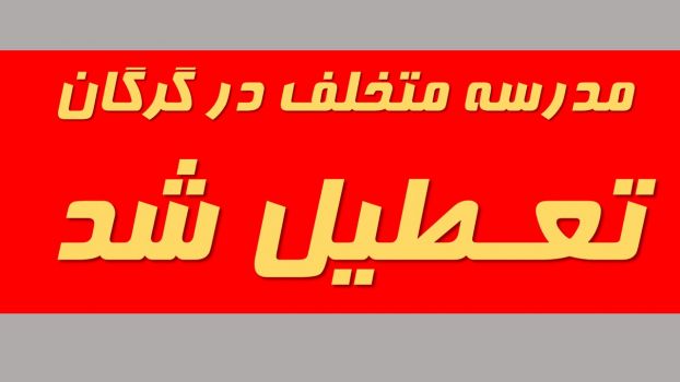 برخورد قاطعانه و تعطیلی مدرسه غیردولتی متخلف در گرگان