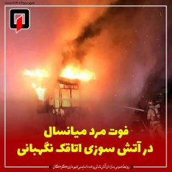 فوت مرد میانسال در آتش سوزی اتاقک نگهبانی درعدالت ۸۸