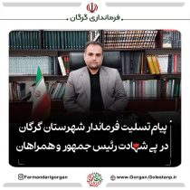 پیام تسلیت فرماندار شهرستان گرگان در پی شهادت رئیس جمهور ایران