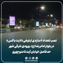 نصب تعداد ۶ سازه ی تبلیغی «لایت باکس» در بلوار امام رضا (ع) ورودی شرقی شهر حد فاصل خیابان آیت تا منوچهری