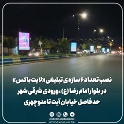نصب تعداد ۶ سازه ی تبلیغی «لایت باکس» در بلوار امام رضا (ع) ورودی شرقی شهر حد فاصل خیابان آیت تا منوچهری