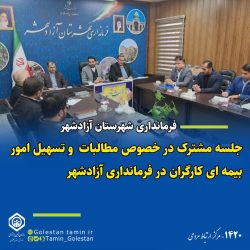 جلسه مشترک مدیر کل تامین اجتماعی استان گلستان در فرمانداری آزادشهر
