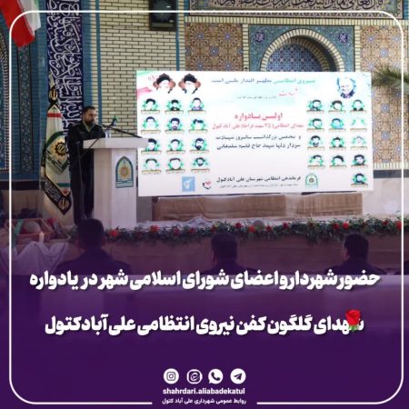 حضور شهردار و اعضای شورای اسلامی شهر در یادواره شهدای گلگون کفن نیروی انتظامی علی آبادکتول