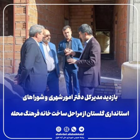 بازدید مدیر کل دفتر امور شهری و شورا های استانداری گلستان از مراحل ساخت خانه فرهنگ محله