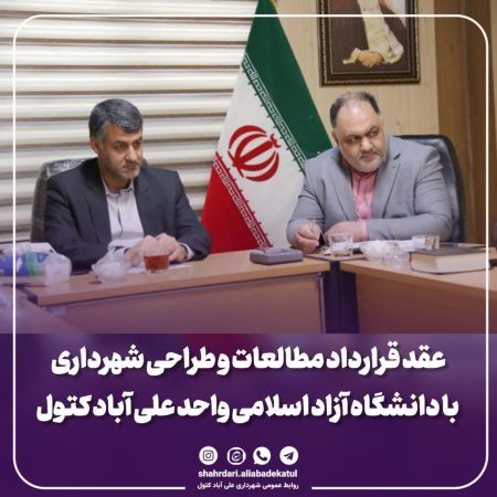 عقد قرارداد مطالعات و طراحی شهرداری با دانشگاه آزاد اسلامی واحد علی آباد کتول