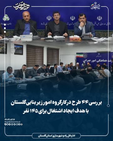 بررسی ۴۴ طرح در کارگروه امور زیربنایی گلستان با هدف ایجاد اشتغال برای ۱۴۵ نفر