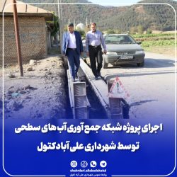 اجرای پروژه شبکه جمع آوری آب های سطحی توسط شهرداری علی آبادکتول