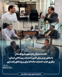جلسه مدیرکل راه و شهرسازی گلستان با معاون وزیر برای تأمین اعتبارات زیرساختی استان؛ پیگیری جذب اعتبارات ماده ۵۶ برای پروژه‌های راهسازی