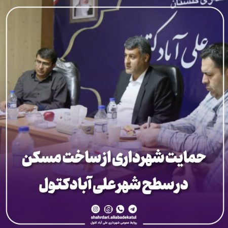 حمایت شهرداری از ساخت مسکن در سطح شهر علی آبادکتول