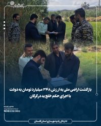 بازگشت اراضی ملی به ارزش ۳۴۸ میلیارد تومان به دولت با اجرای حکم خلع ید در گرگان