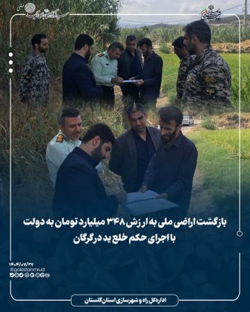 بازگشت اراضی ملی به ارزش ۳۴۸ میلیارد تومان به دولت با اجرای حکم خلع ید در گرگان