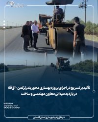 تأکید بر تسریع در اجرای پروژه بهسازی محور بندرترکمن-آق‌قلا در بازدید میدانی معاون مهندسی و ساخت