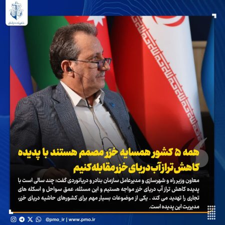 همهٔ ۵ کشور همسایه خزر مصمم هستند با پدیده کاهش تراز آب دریای خزر مقابله کنیم