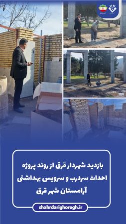 بازدید شهردار قرق از روند اجرای پروژه احداث سردرب و سرویس بهداشتی آرامستان شهر قرق