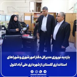 بازدید نوروزی مدیرکل دفتر امور شهری و شوراهای استانداری گلستان از شهرداری علی آباد کتول