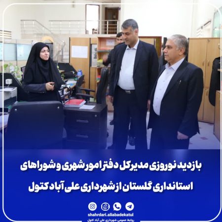 بازدید نوروزی مدیرکل دفتر امور شهری و شوراهای استانداری گلستان از شهرداری علی آباد کتول