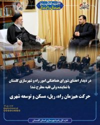 در دیدار اعضای شورای هماهنگی امور راه و شهرسازی گلستان با نماینده ولی فقیه مطرح شد؛ حرکت هم‌زمان راه، ریل، مسکن و توسعه شهری ‌