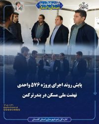 پایش روند اجرای پروژه ۵۷۶ واحدی نهضت ملی مسکن در بندرترکمن