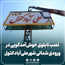 نصب تابلوی خوش‌آمدگویی در ورودی شمالی علی‌آباد کتول؛ گامی در جهت زیباسازی و ارتقای سیمای شهری