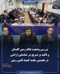 بررسی وضعیت بانک زمین گلستان و تاکید بر تسریع در شناسایی اراضی در نخستین جلسه کمیته تأمین زمین