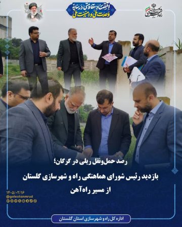 رصد حمل‌ونقل ریلی در گرگان؛ بازدید رئیس شورای هماهنگی راه و شهرسازی گلستان از مسیر راه‌آهن