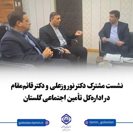برگزاری نشست مدیرکل تأمین اجتماعی گلستان با نماینده مردم رامیان و آزادشهر در مجلس