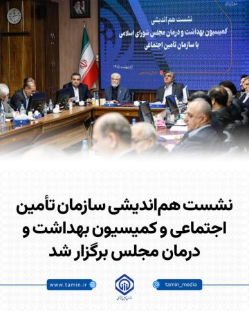 نشست هم‌اندیشی سازمان تأمین اجتماعی و کمیسیون بهداشت و درمان مجلس برگزار شد