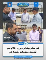 پایش میدانی روند اجرای پروژه ۱۲۶۰ واحدی نهضت ملی مسکن سایت آسایش گرگان