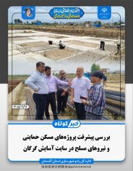 بررسی پیشرفت پروژه‌های مسکن حمایتی و نیروهای مسلح در سایت آسایش گرگان ‌
