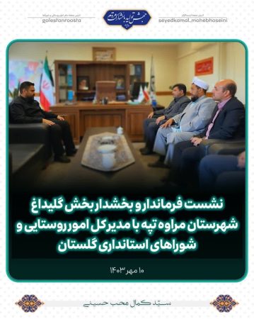 نشست فرماندار و بخشدار بخش گلیداغ شهرستان مراوه تپه با مدیر کل امور روستایی و شوراهای استانداری گلستان