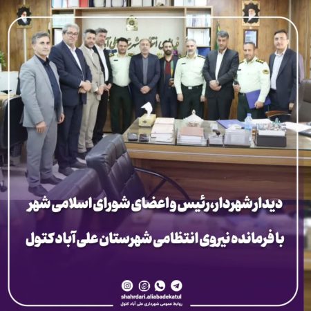 دیدار شهردار،رییس و اعضای شورای شهر با فرمانده نیروی انتظامی علی آبادکتول