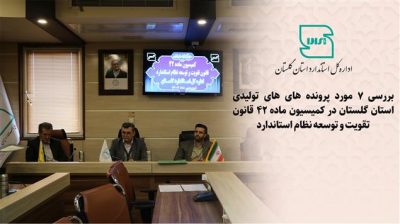 بررسی ۷ پرونده واحدهای تولیدی و خدماتی استان گلستان در کمیسیون ماده ۴۲ قانون تقویت و توسعه نظام استاندارد