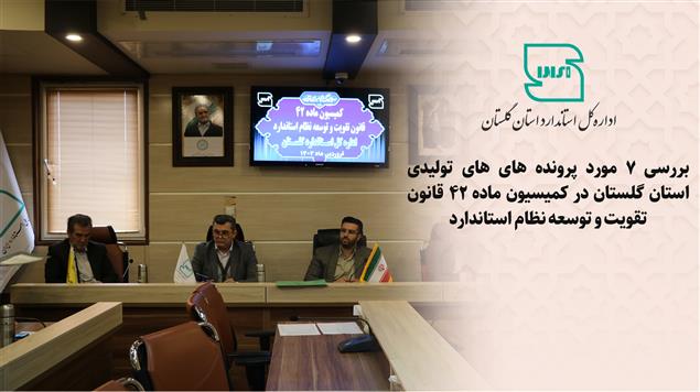بررسی ۷ پرونده واحدهای تولیدی و خدماتی استان گلستان در کمیسیون ماده ۴۲ قانون تقویت و توسعه نظام استاندارد