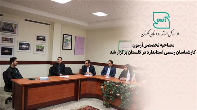 مصاحبه تخصصی آزمون کارشناسان رسمی استاندارد در گلستان برگزار شد