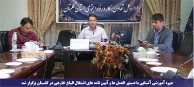 دوره آموزشی آشنایی با دستور العمل ها و آیین نامه های اشتغال اتباع خارجی در گلستان برگزار شد