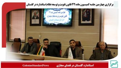 برگزاری چهارمین جلسه کمیسیون ماده ۴۲ قانون تقویت و توسعه نظام استاندارد در گلستان