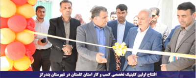 مدیرکل تعاون،کار و رفاه اجتماعی گلستان خبر داد: افتتاح اولین کلینیک تخصصی کسب و کار استان گلستان در بندرگز